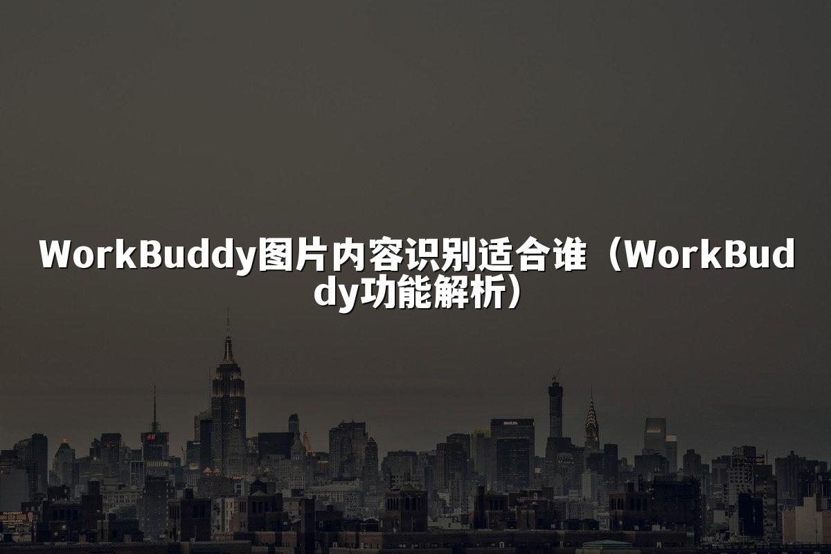 WorkBuddy图片内容识别适合谁(WorkBuddy功能解析)