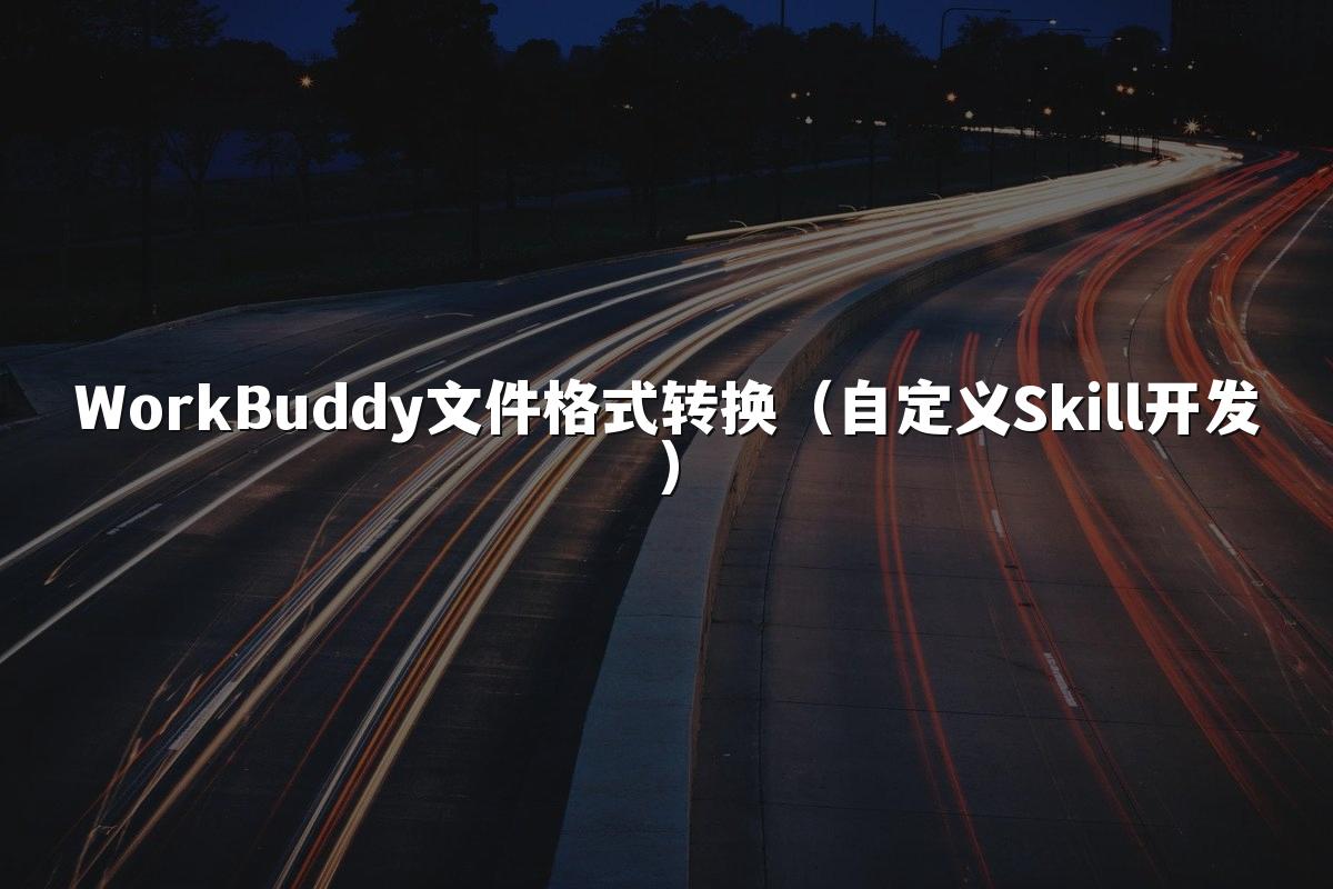 WorkBuddy文件格式转换(自定义Skill开发)