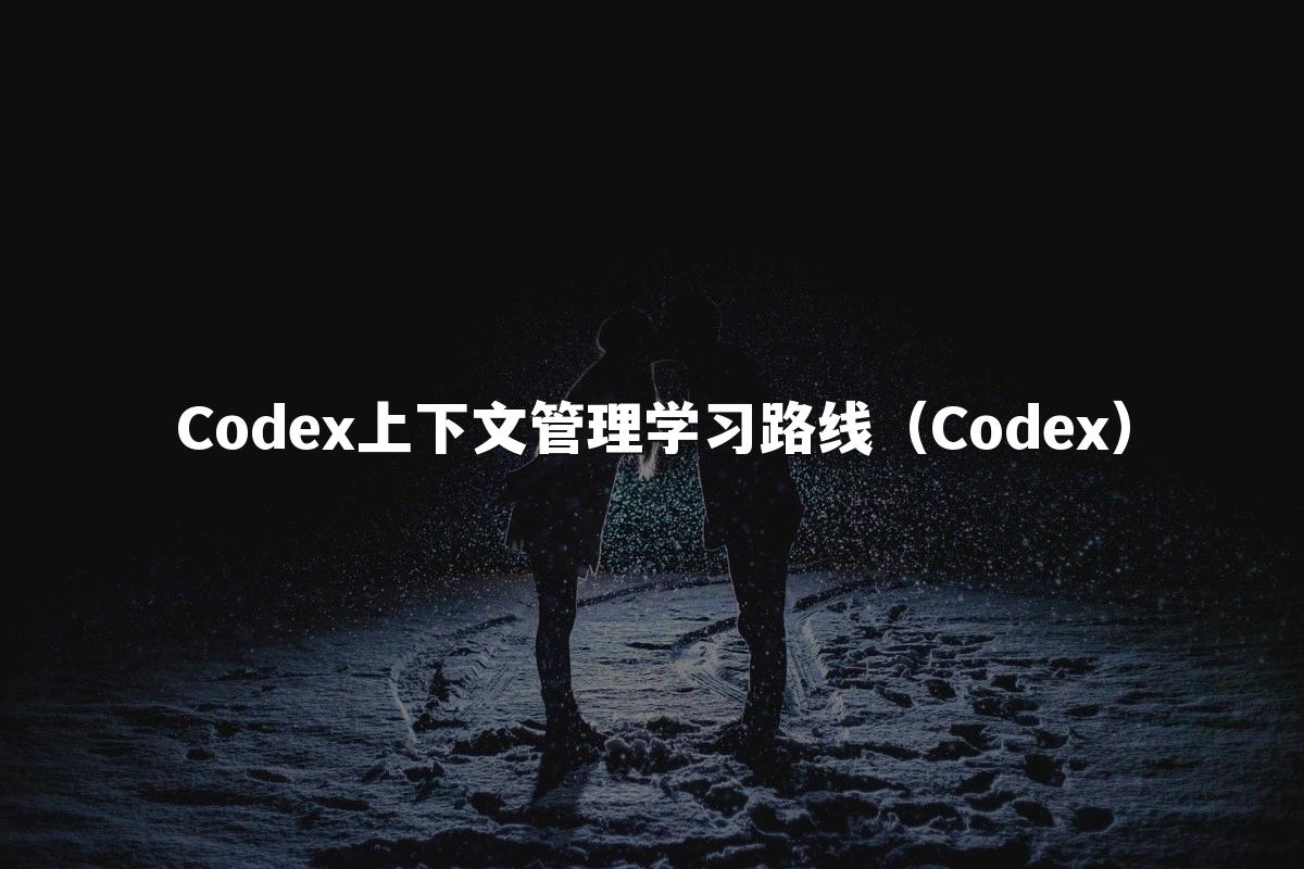 Codex上下文管理学习路线(Codex)