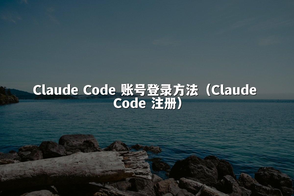 Claude Code 账号登录方法(Claude Code 注册)