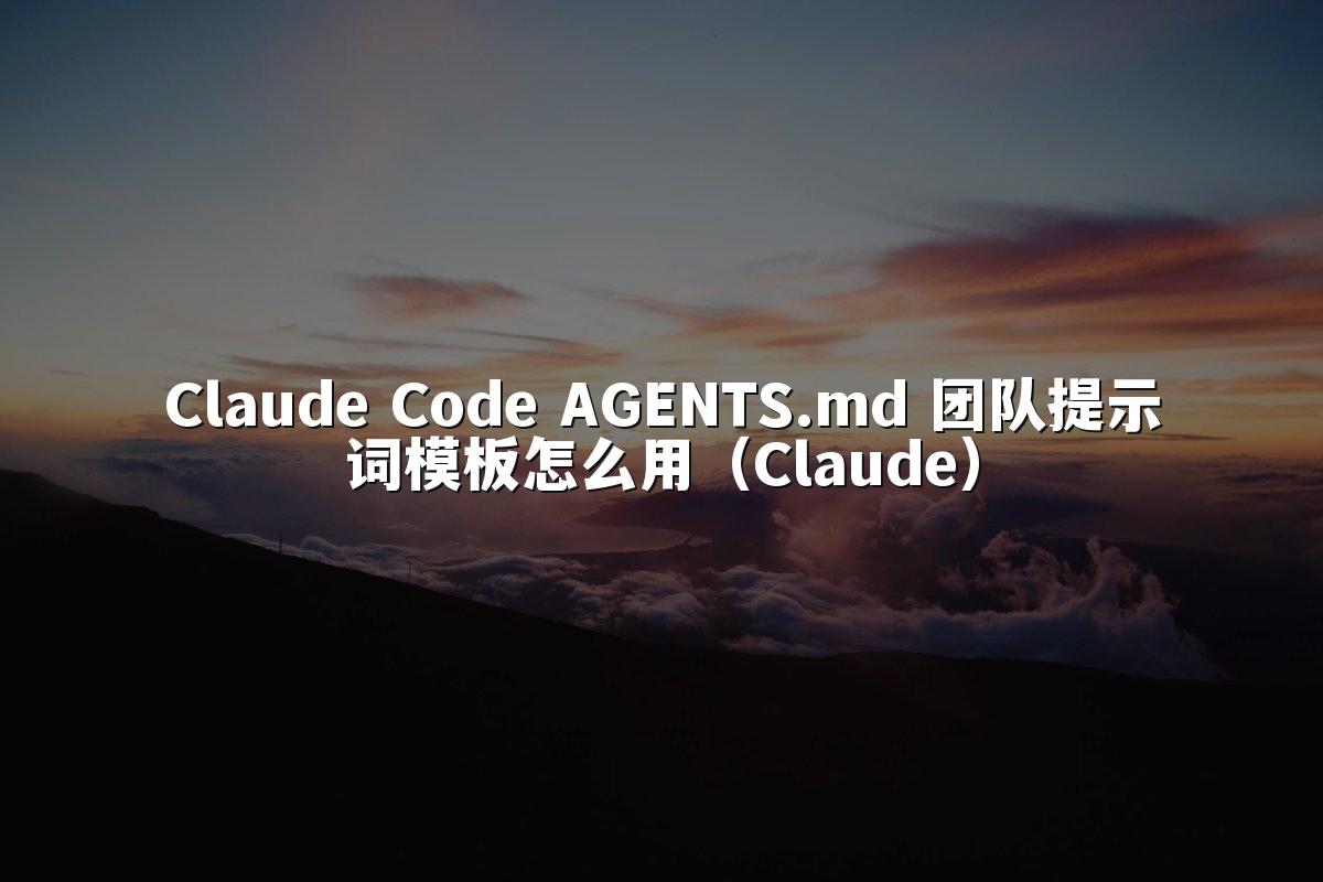 Claude Code AGENTS.md 团队提示词模板怎么用(Claude)