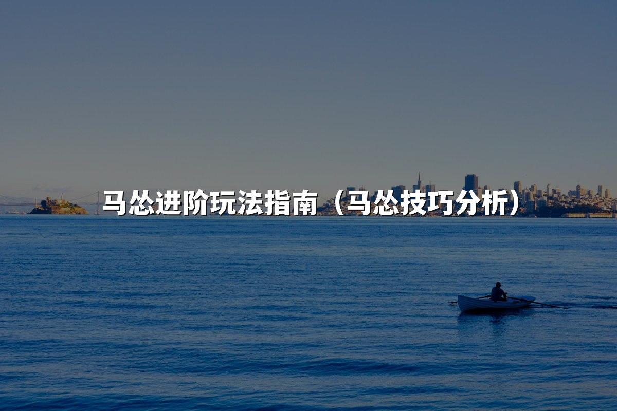 马怂进阶玩法指南(马怂技巧分析)
