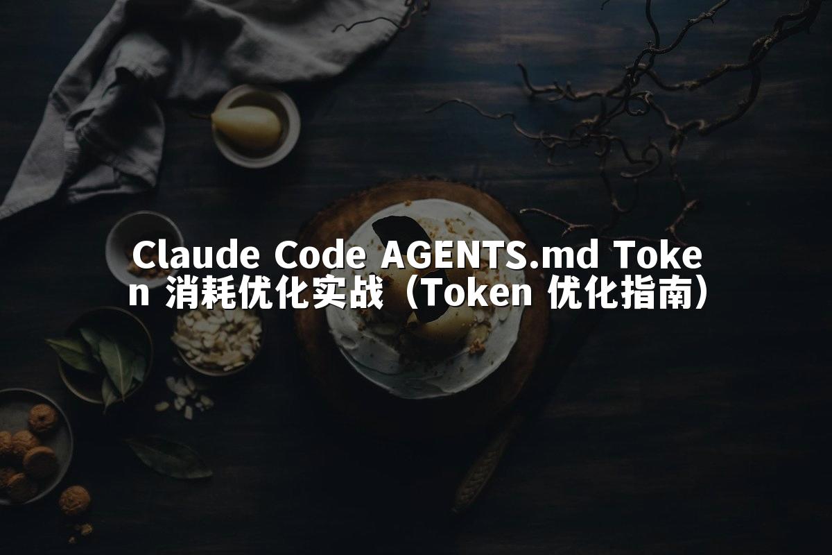 Claude Code AGENTS.md Token 消耗优化实战（Token 优化指南）