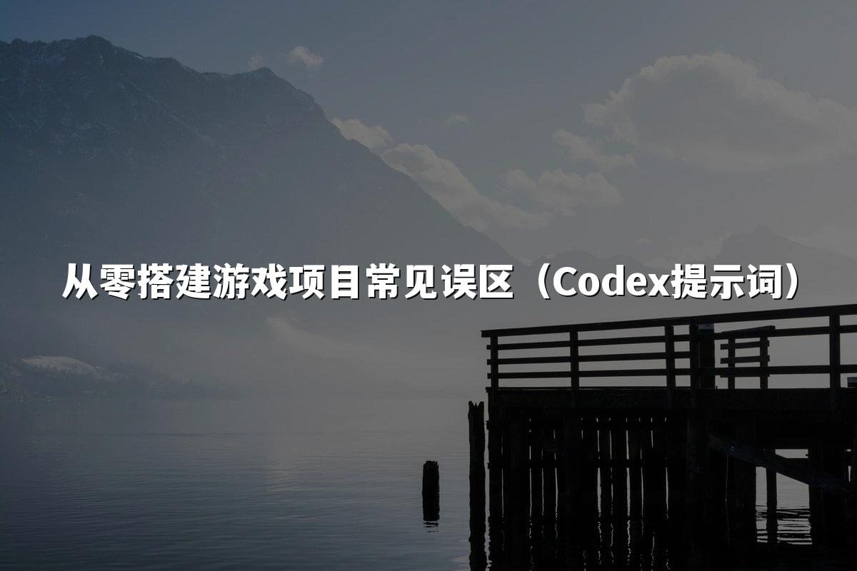 从零搭建游戏项目常见误区(Codex提示词)