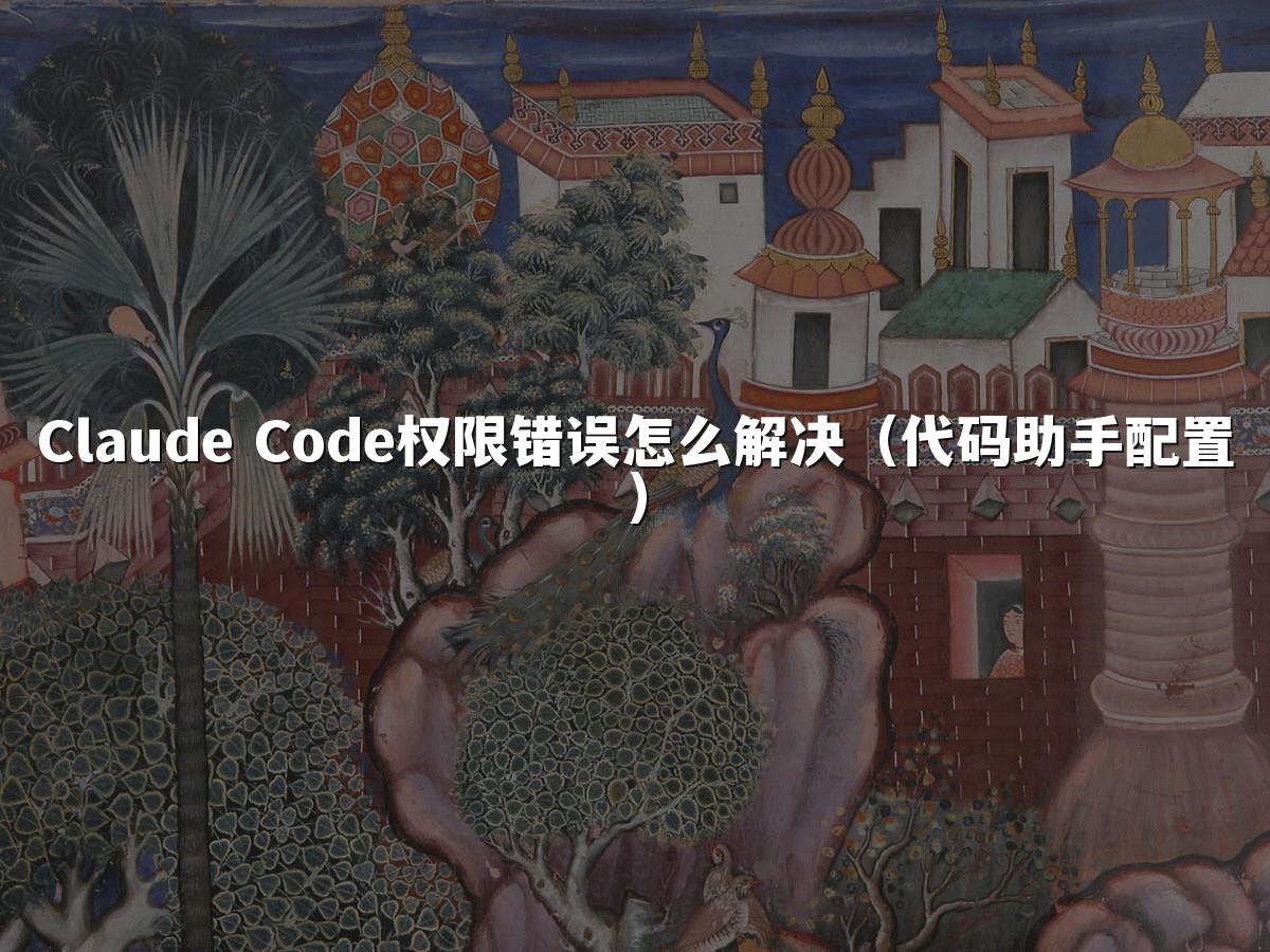 Claude Code权限错误怎么解决(代码助手配置)