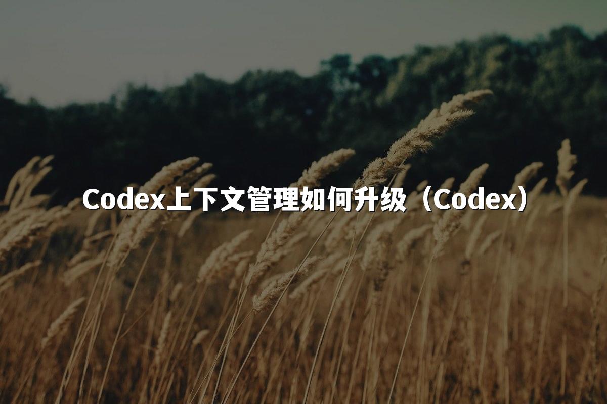 Codex上下文管理如何升级(Codex)