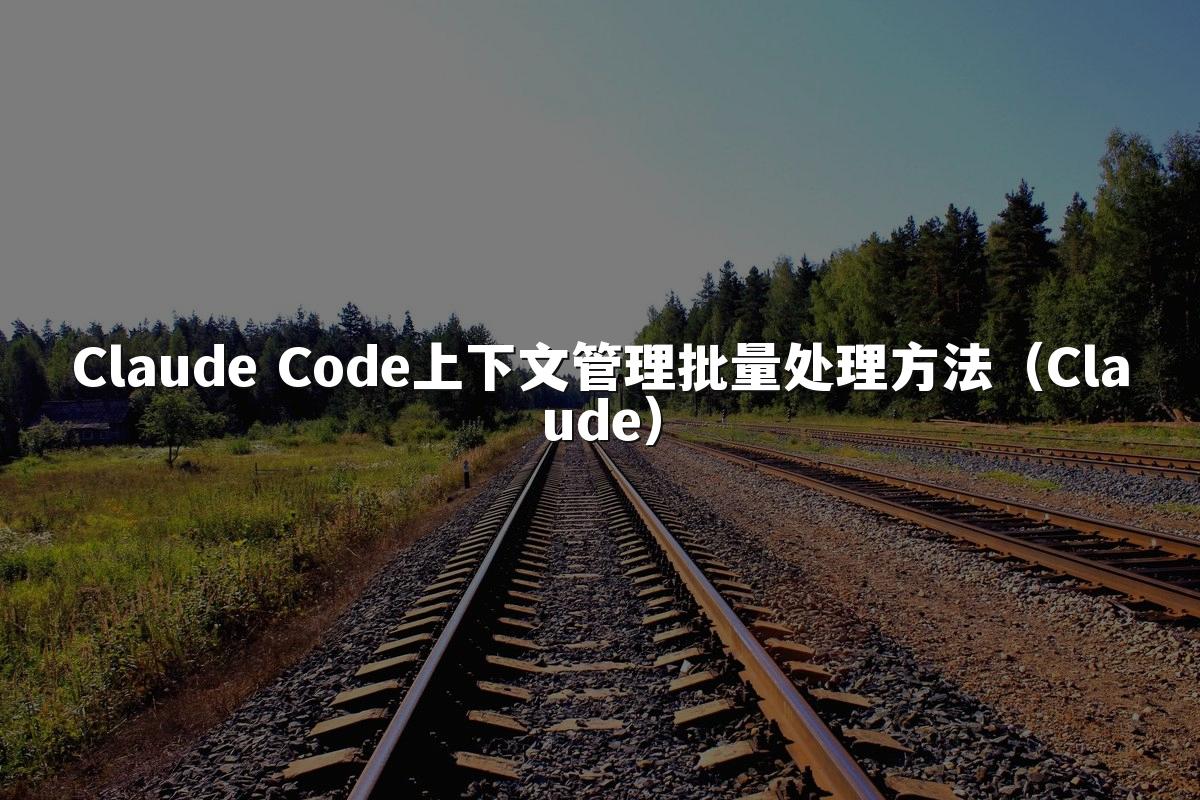 Claude Code上下文管理批量处理方法(Claude)