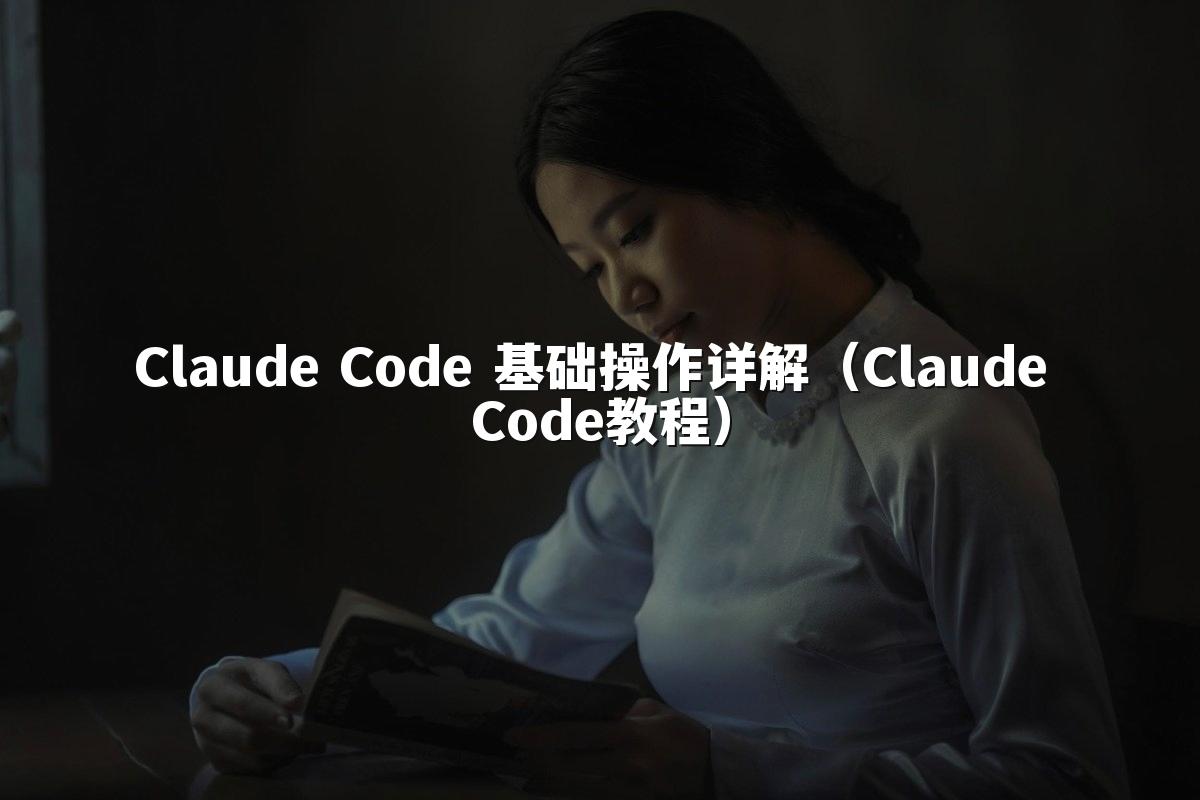 Claude Code 基础操作详解(Claude Code教程)