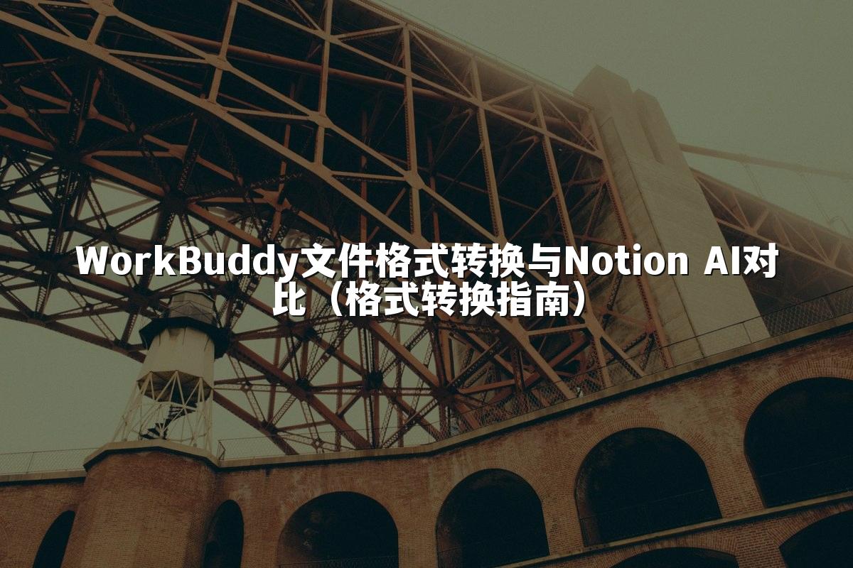 WorkBuddy文件格式转换与Notion AI对比(格式转换指南)