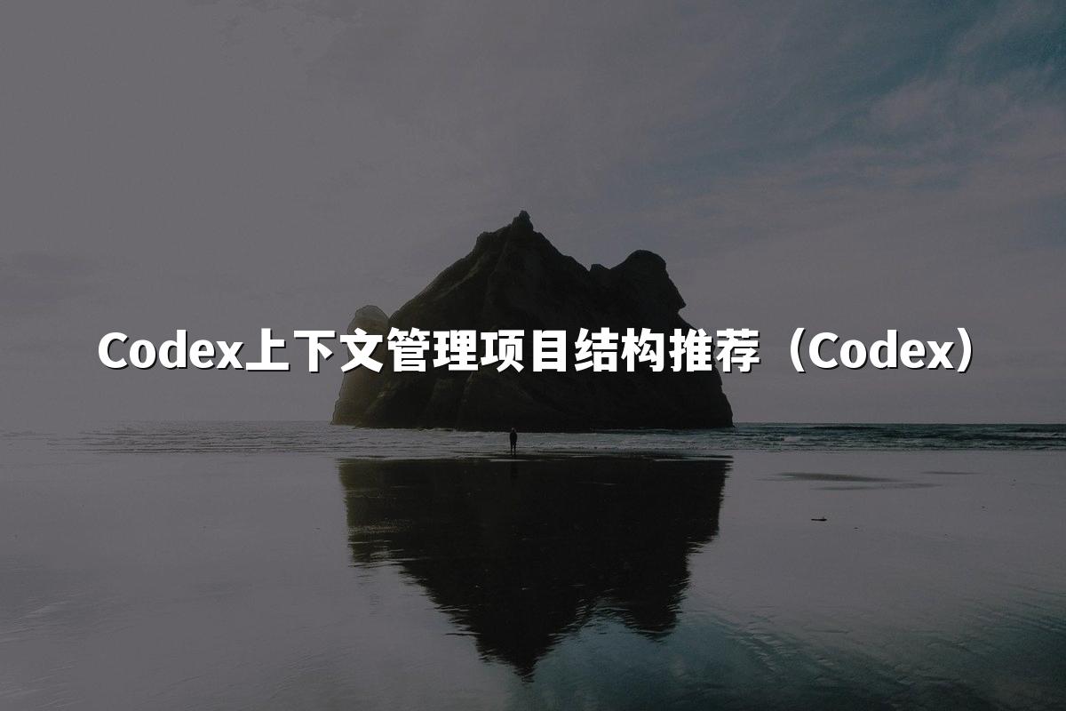 Codex上下文管理项目结构推荐(Codex)