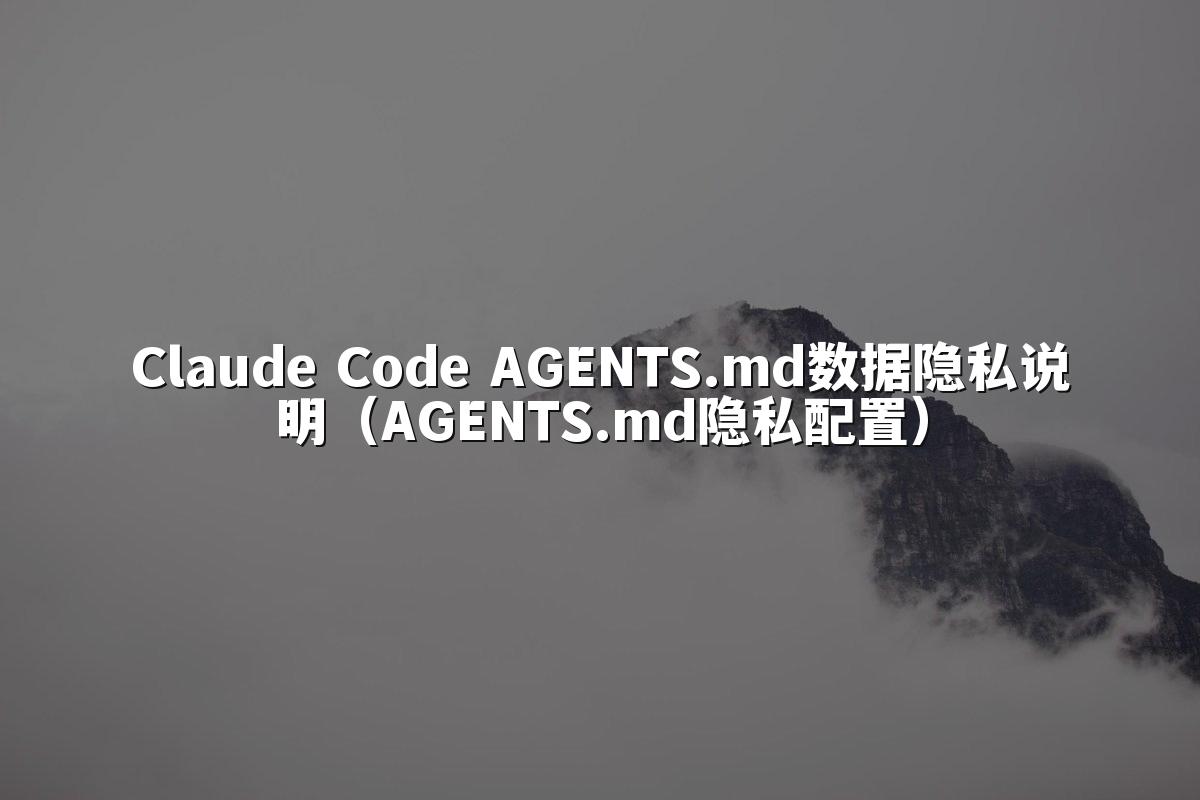 Claude Code AGENTS.md数据隐私说明(AGENTS.md隐私配置)