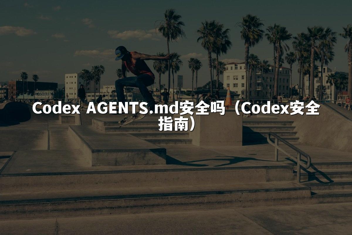 Codex AGENTS.md安全吗（Codex安全指南）