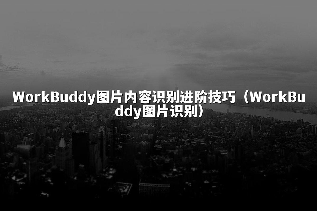 WorkBuddy图片内容识别进阶技巧（WorkBuddy图片识别）