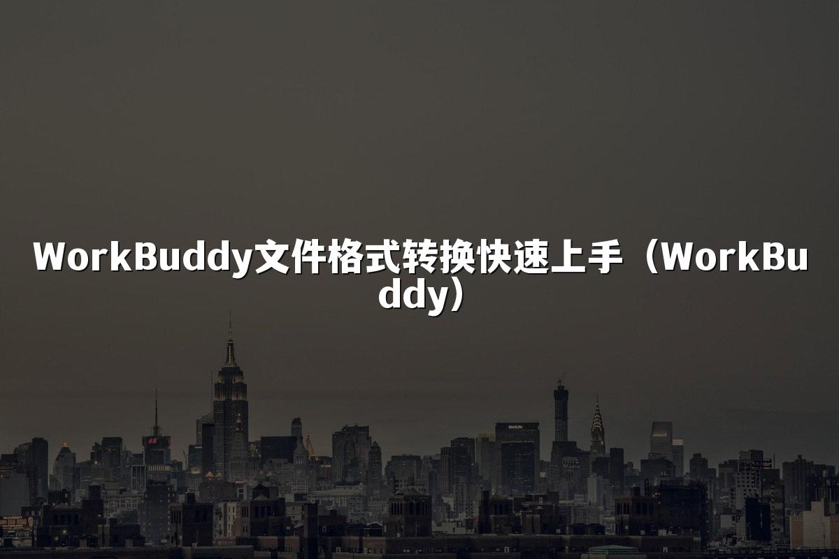 WorkBuddy文件格式转换快速上手(WorkBuddy)
