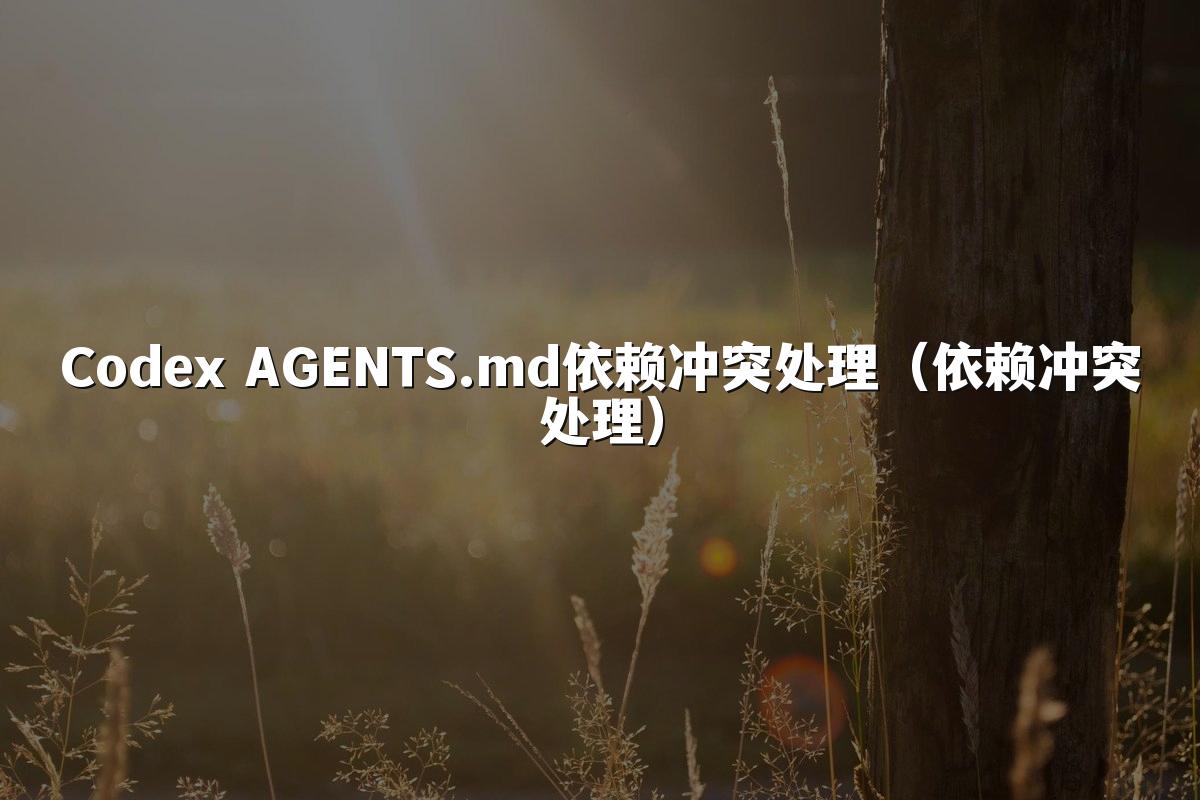 Codex AGENTS.md依赖冲突处理(依赖冲突处理)