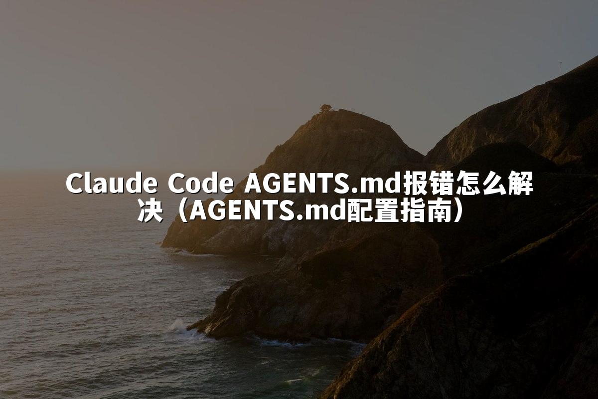 Claude Code AGENTS.md报错怎么解决(AGENTS.md配置指南)