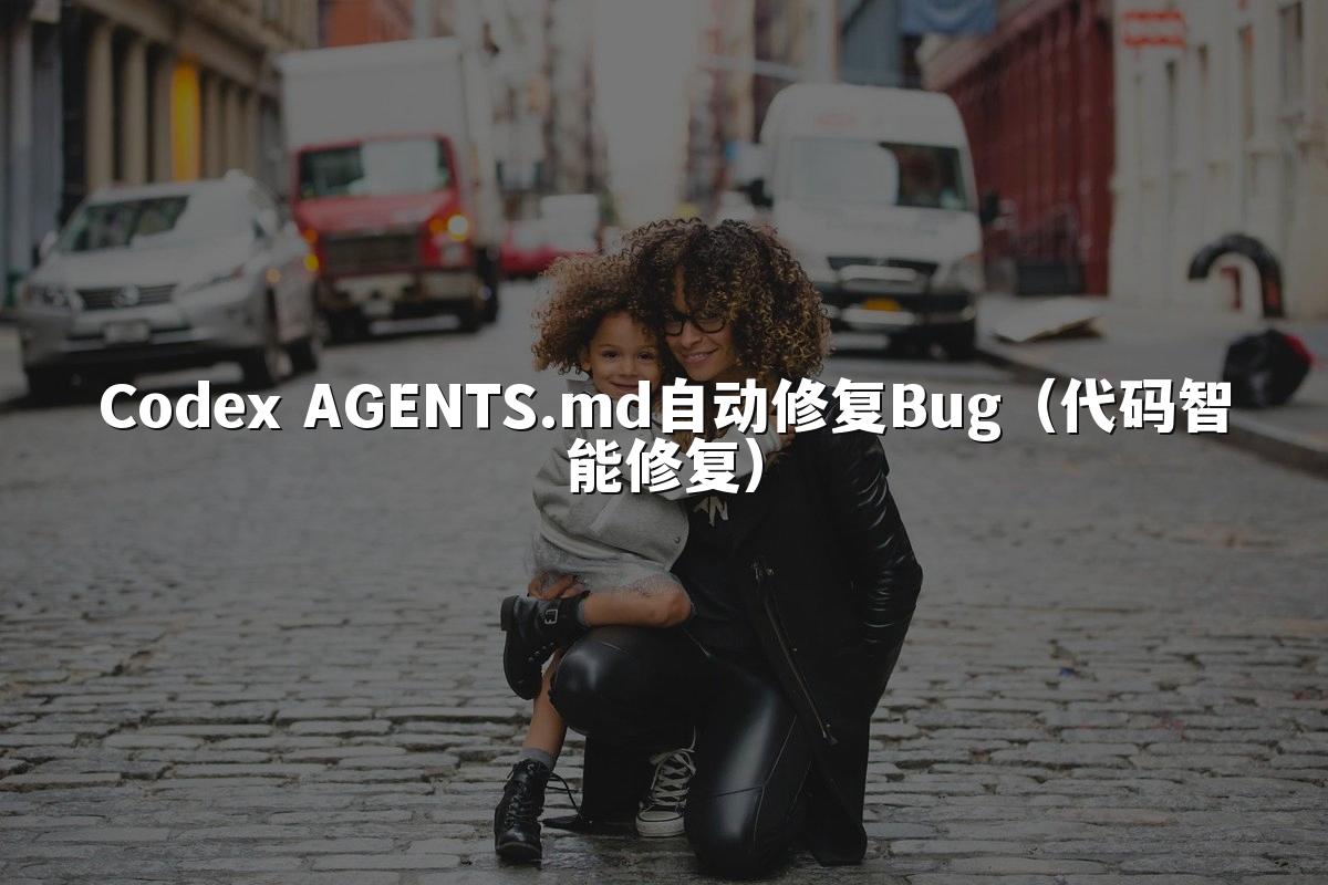 Codex AGENTS.md自动修复Bug(代码智能修复)