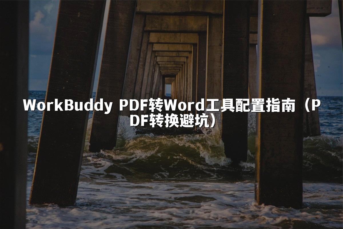 WorkBuddy PDF转Word工具配置指南(PDF转换避坑)