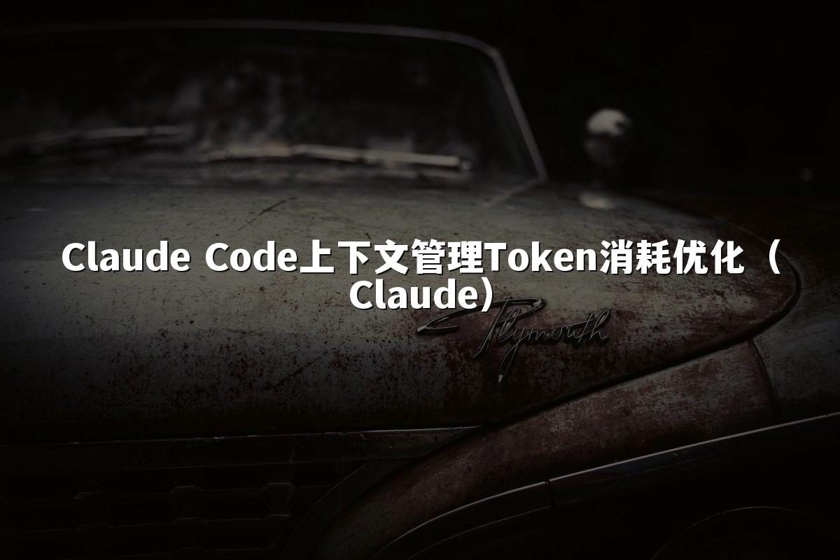Claude Code上下文管理Token消耗优化（Claude）