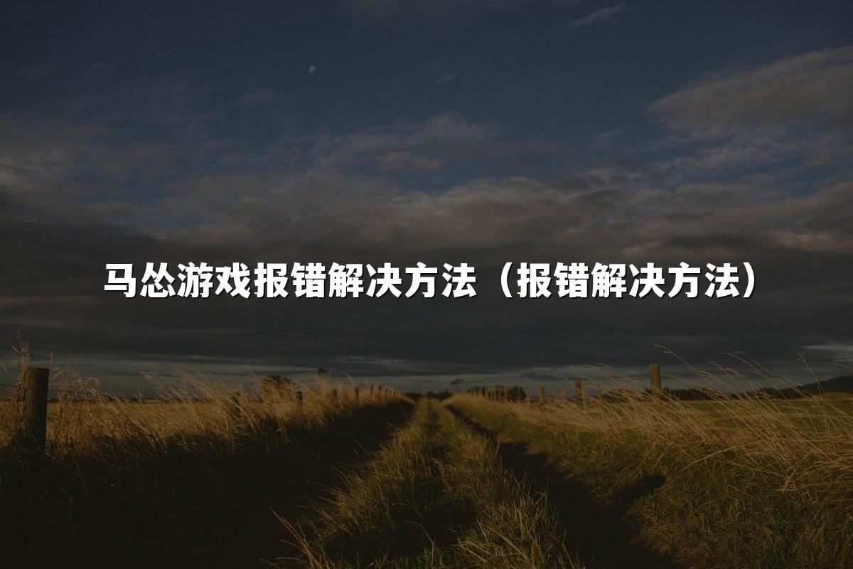 马怂游戏报错解决方法(报错解决方法)
