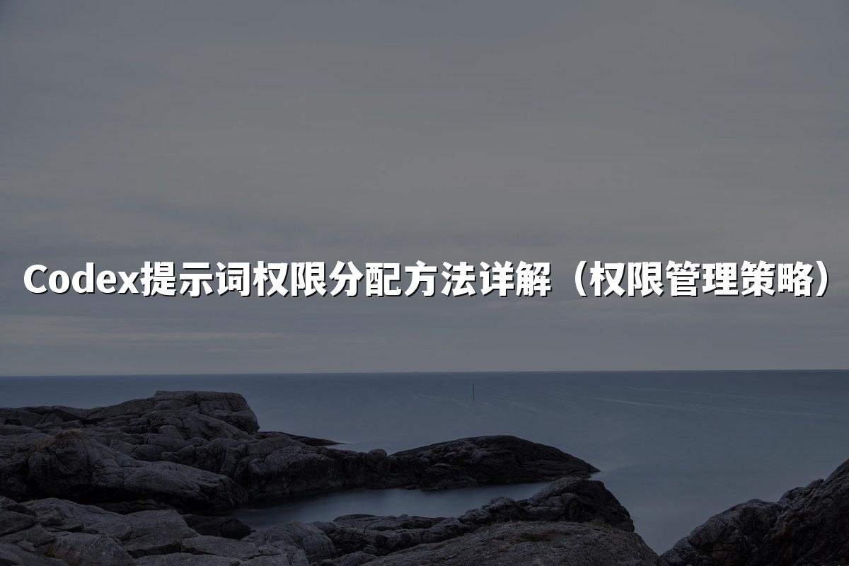 Codex提示词权限分配方法详解(权限管理策略)