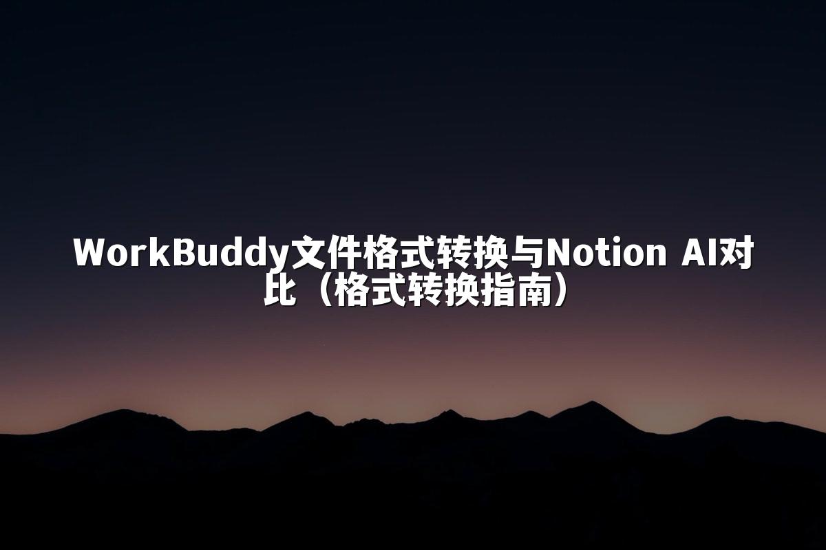WorkBuddy文件格式转换与Notion AI对比(格式转换指南)