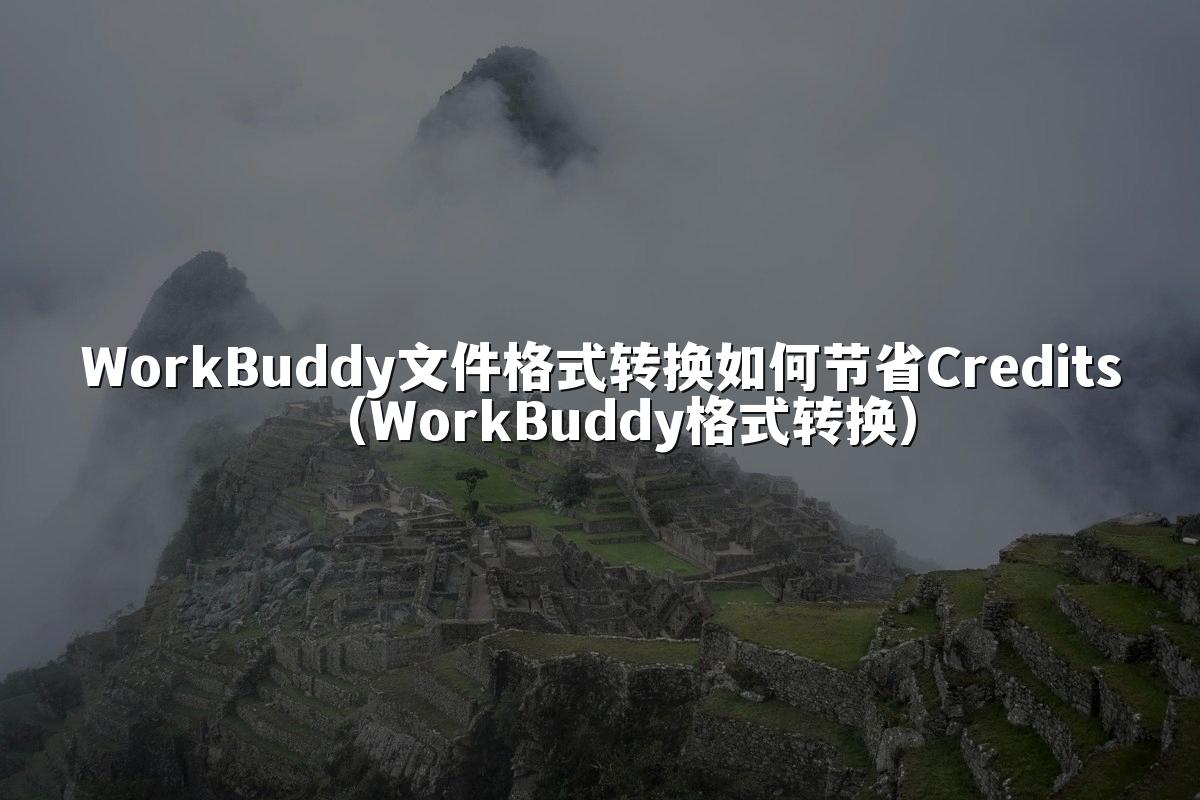 WorkBuddy文件格式转换如何节省Credits（WorkBuddy格式转换）