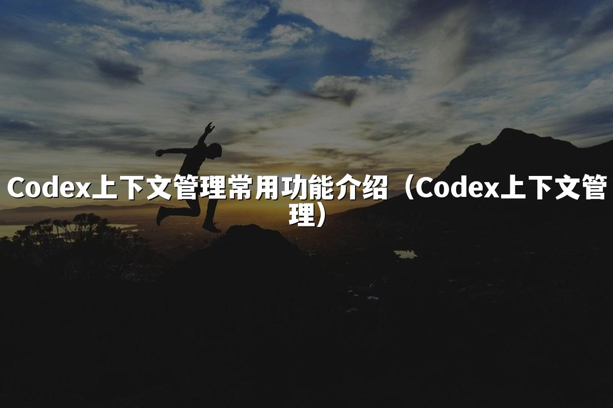 Codex上下文管理常用功能介绍(Codex上下文管理)