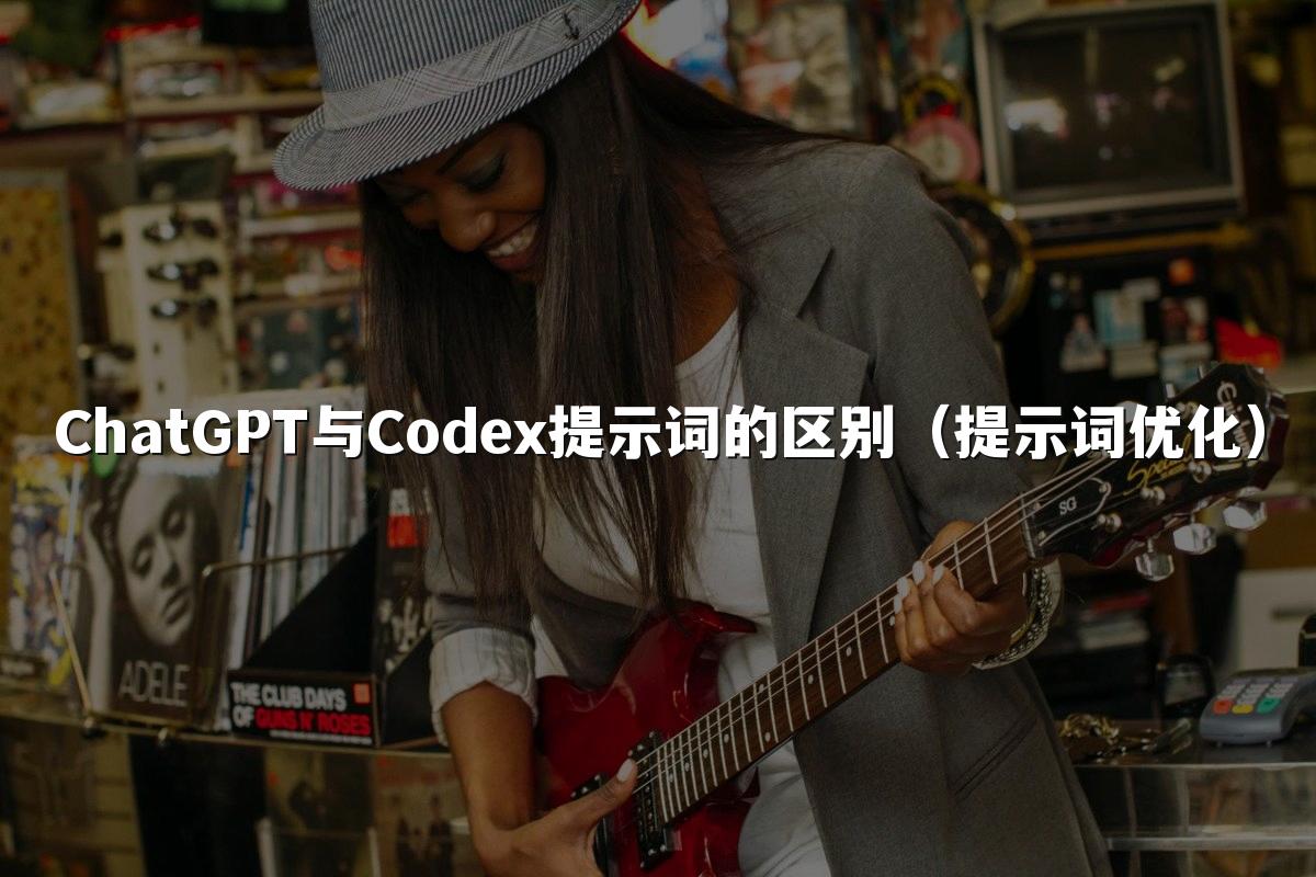 ChatGPT与Codex提示词的区别（提示词优化）