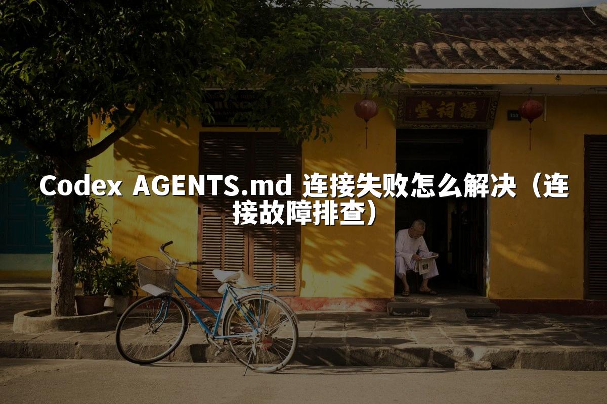 Codex AGENTS.md 连接失败怎么解决(连接故障排查)