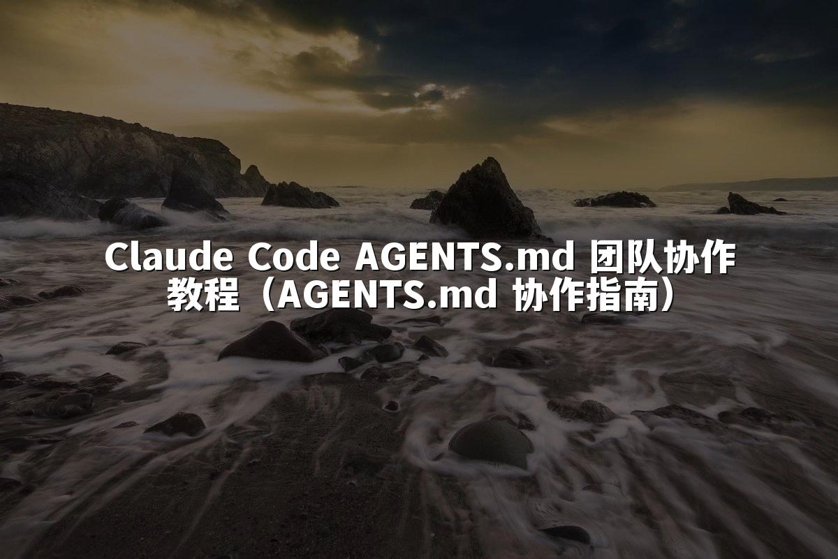 Claude Code AGENTS.md 团队协作教程（AGENTS.md 协作指南）