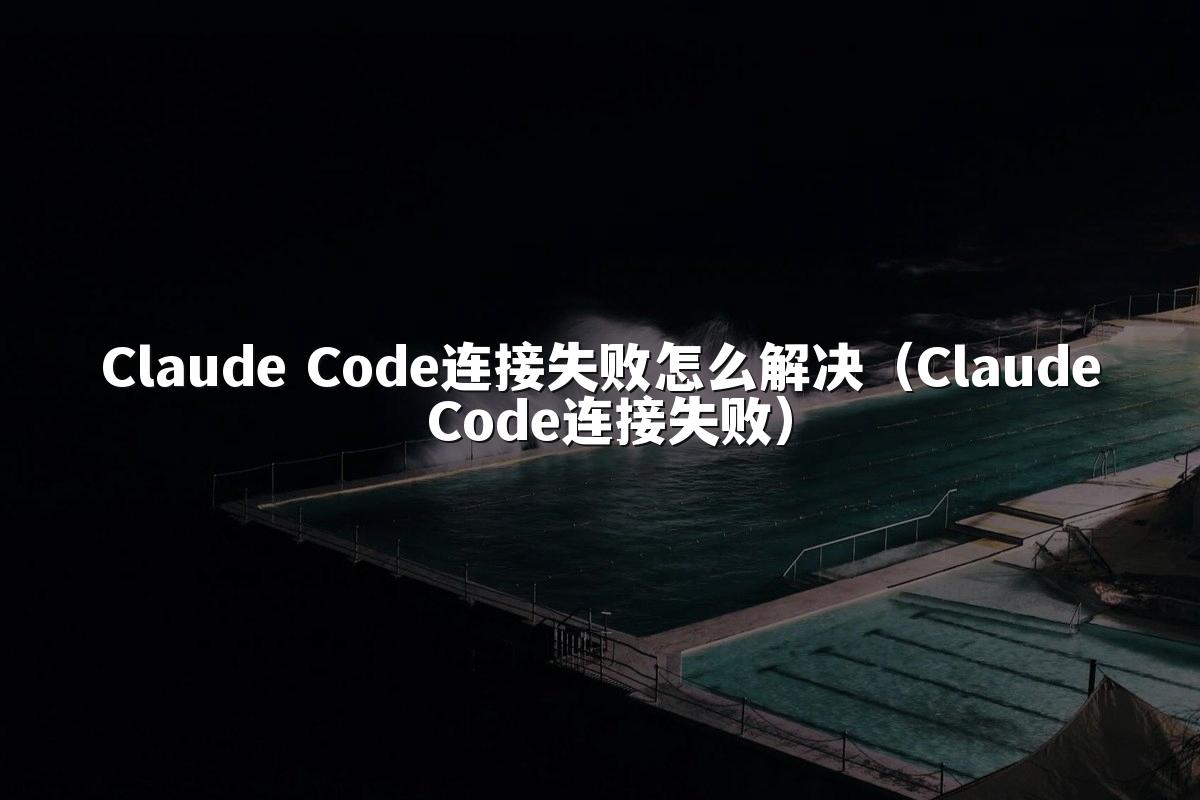 Claude Code连接失败怎么解决（Claude Code连接失败）