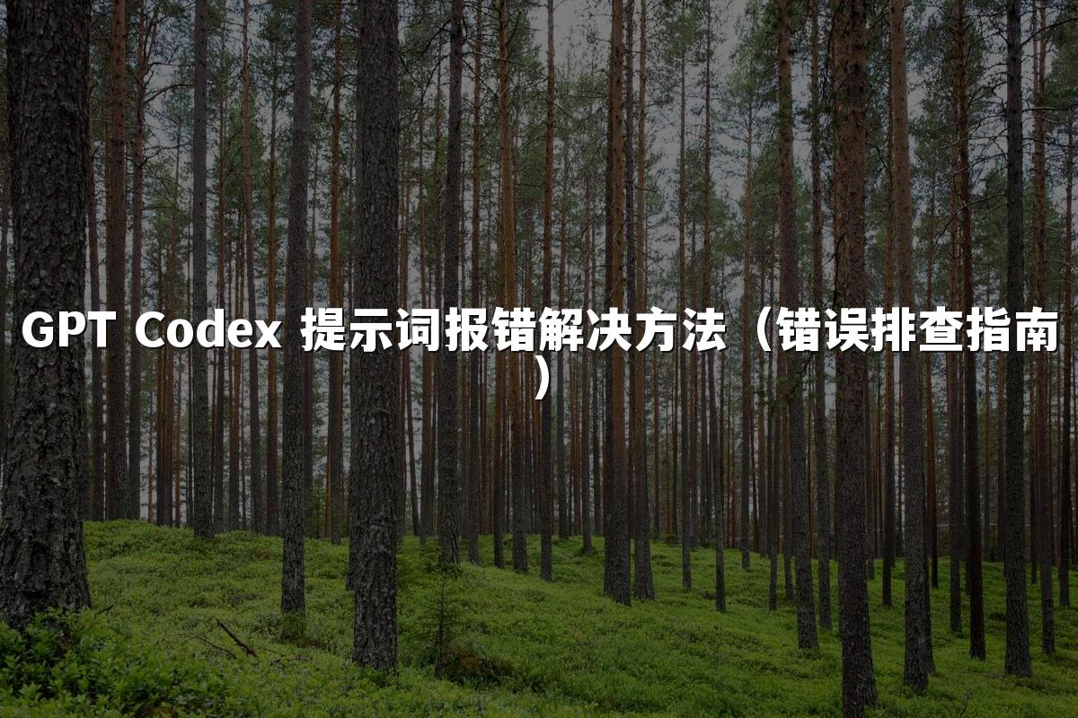 GPT Codex 提示词报错解决方法（错误排查指南）