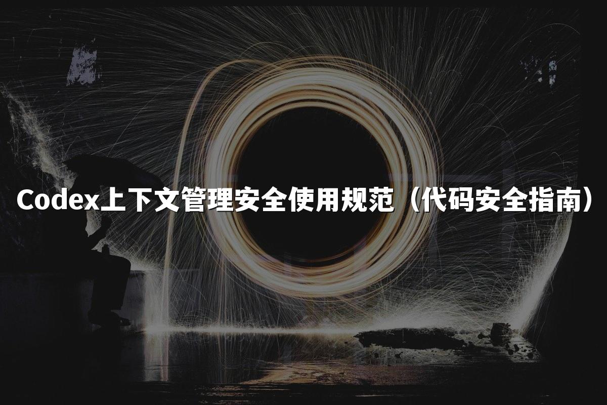 Codex上下文管理安全使用规范（代码安全指南）