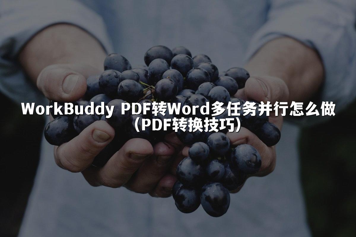 WorkBuddy PDF转Word多任务并行怎么做(PDF转换技巧)