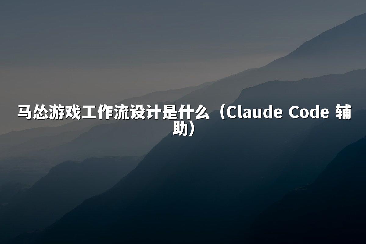 马怂游戏工作流设计是什么（Claude Code 辅助）