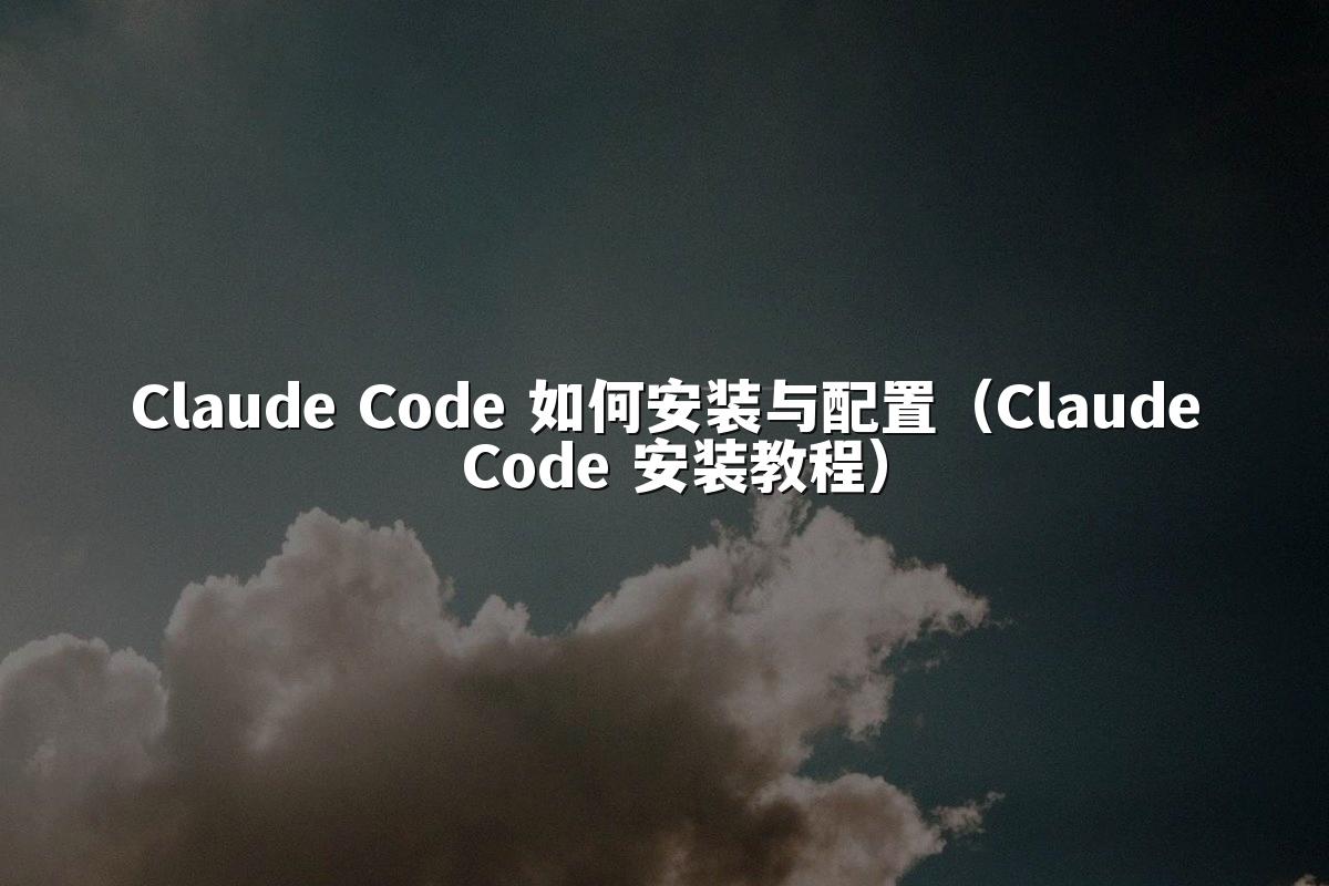 Claude Code 如何安装与配置（Claude Code 安装教程）