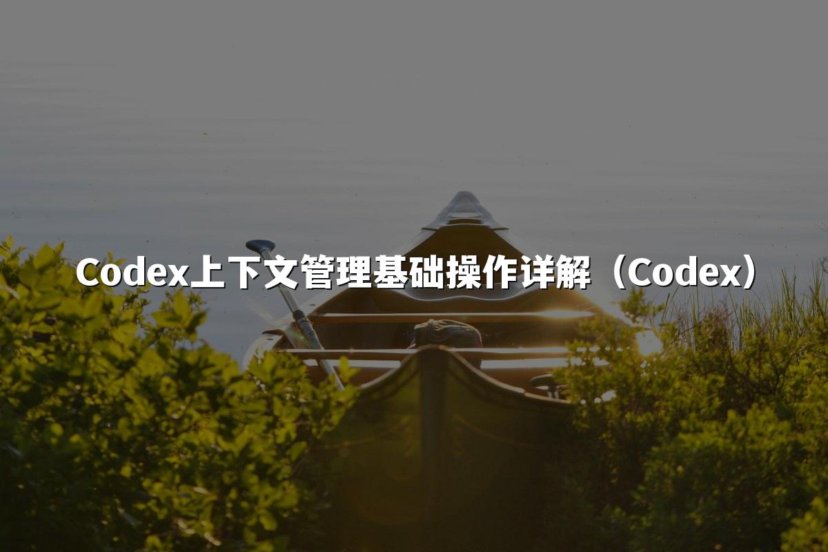 Codex上下文管理基础操作详解（Codex）