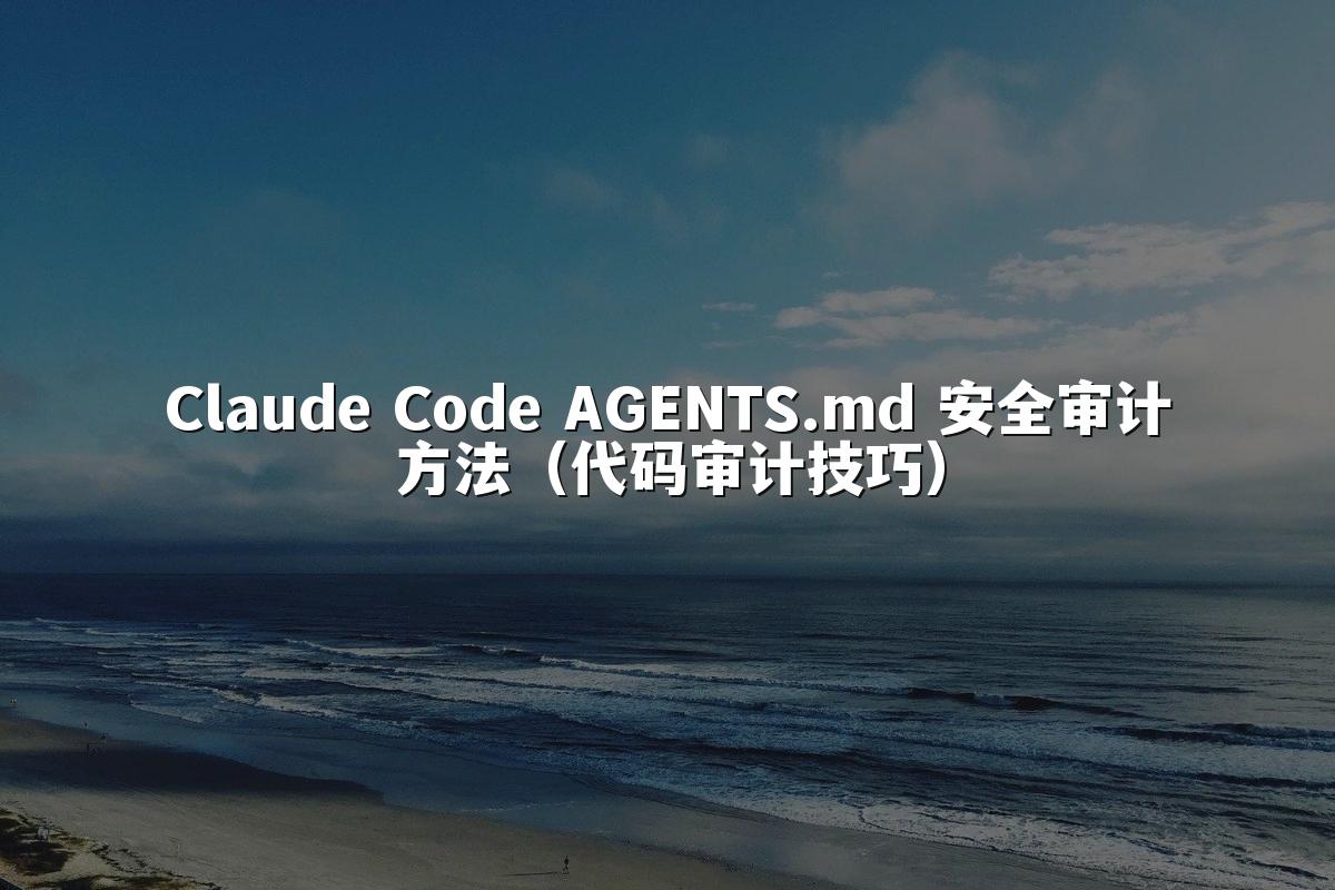 Claude Code AGENTS.md 安全审计方法（代码审计技巧）