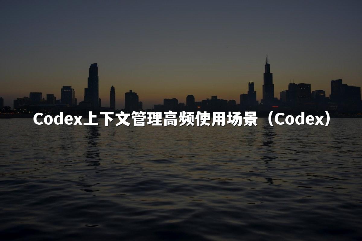 Codex上下文管理高频使用场景(Codex)