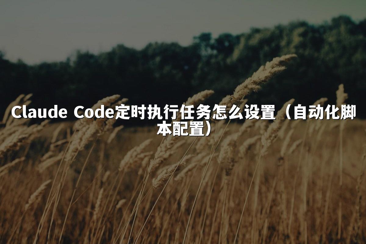 Claude Code定时执行任务怎么设置（自动化脚本配置）