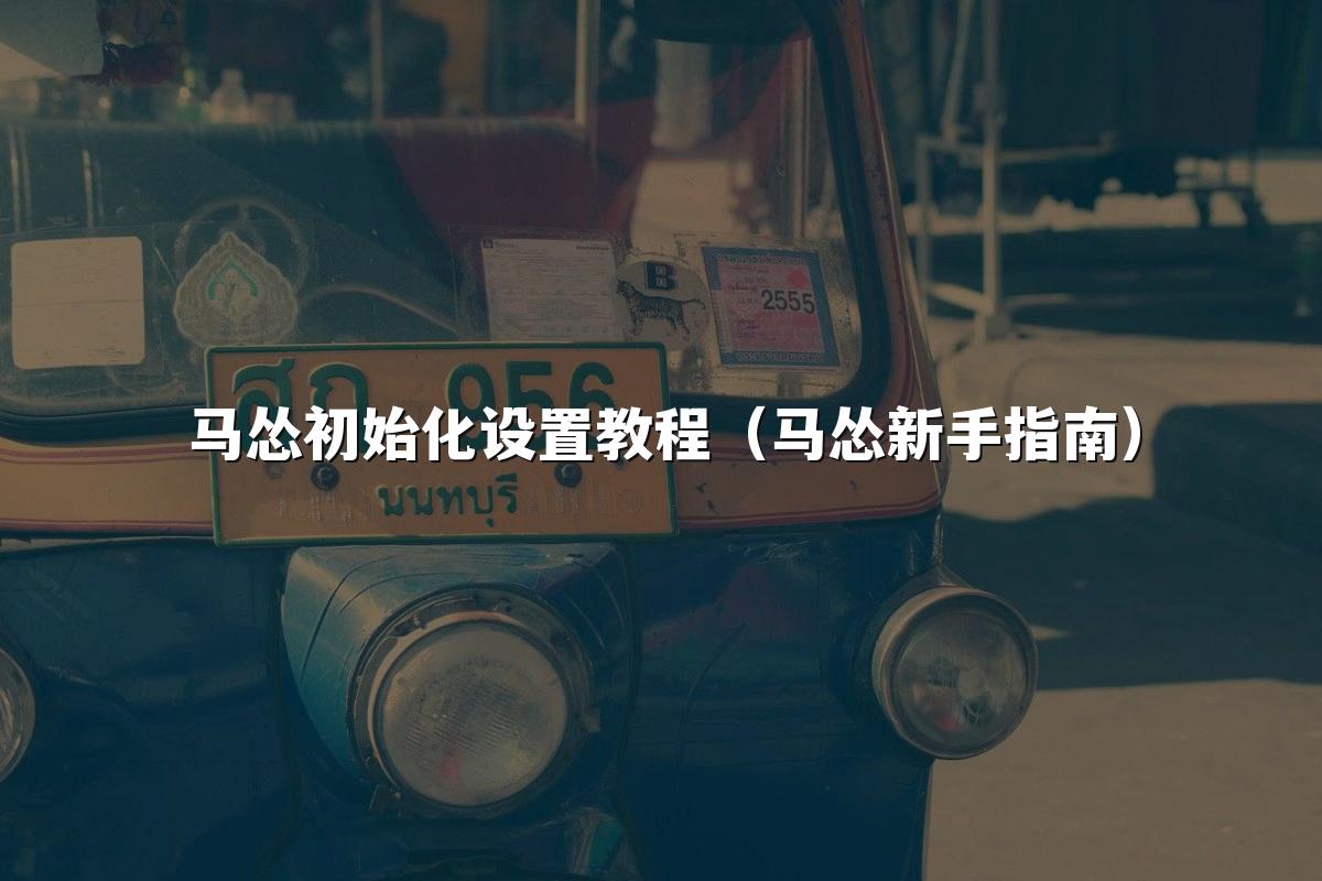 马怂初始化设置教程(马怂新手指南)