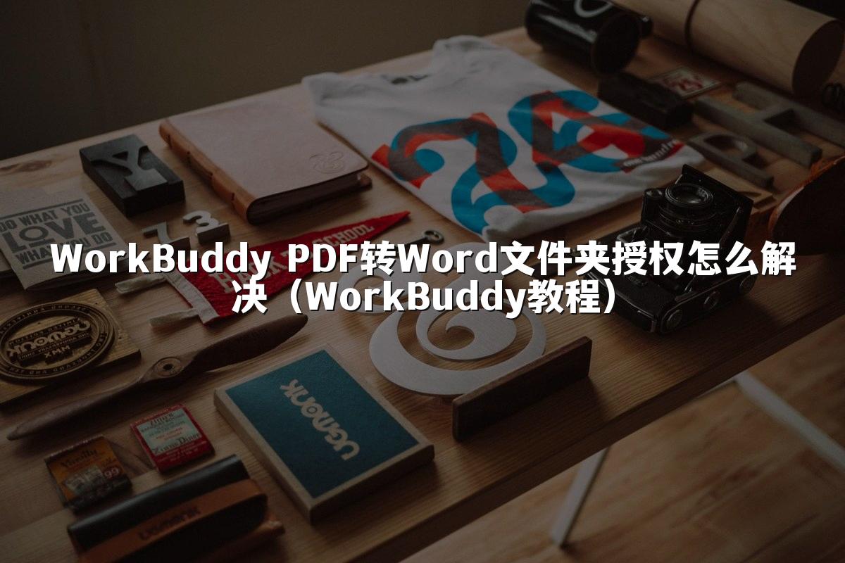 WorkBuddy PDF转Word文件夹授权怎么解决(WorkBuddy教程)