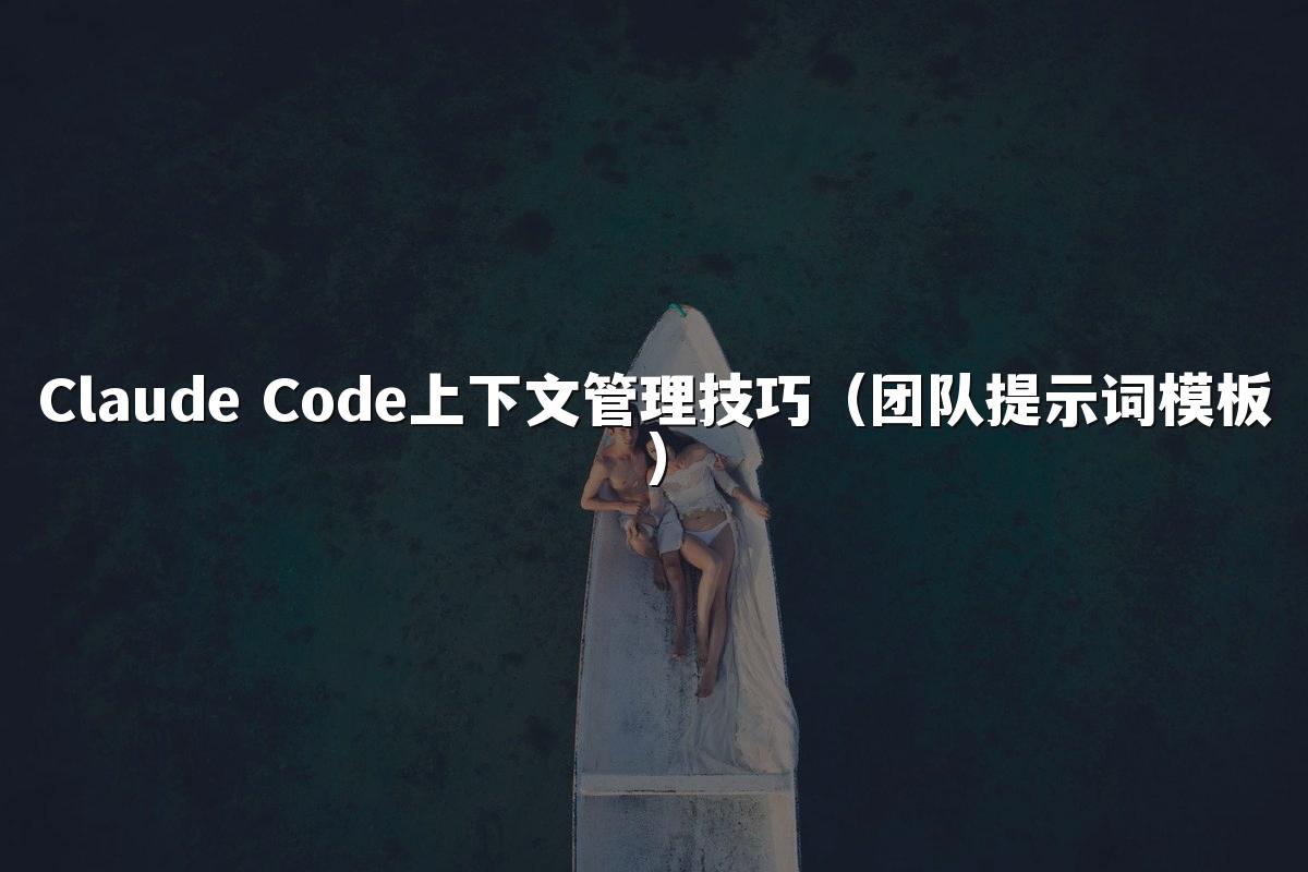 Claude Code上下文管理技巧（团队提示词模板）