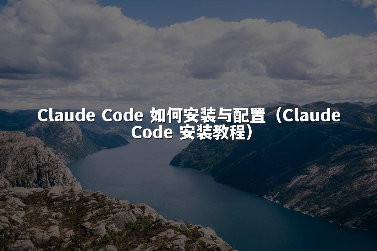 Claude Code 如何安装与配置（Claude Code 安装教程）