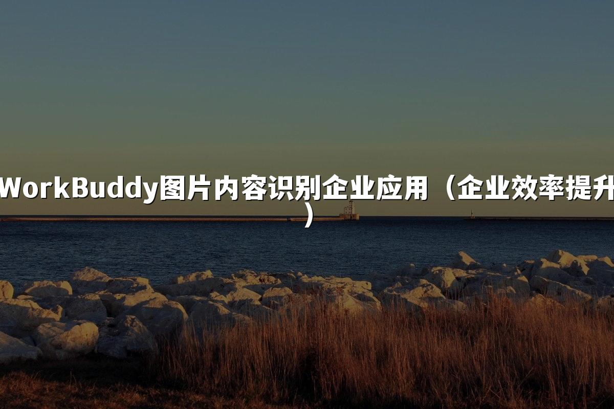 WorkBuddy图片内容识别企业应用(企业效率提升)