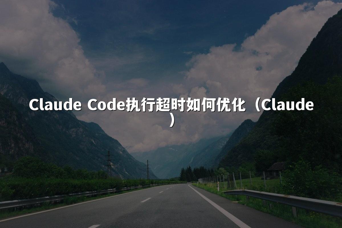Claude Code执行超时如何优化（Claude）