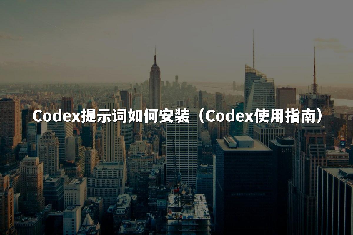 Codex提示词如何安装(Codex使用指南)