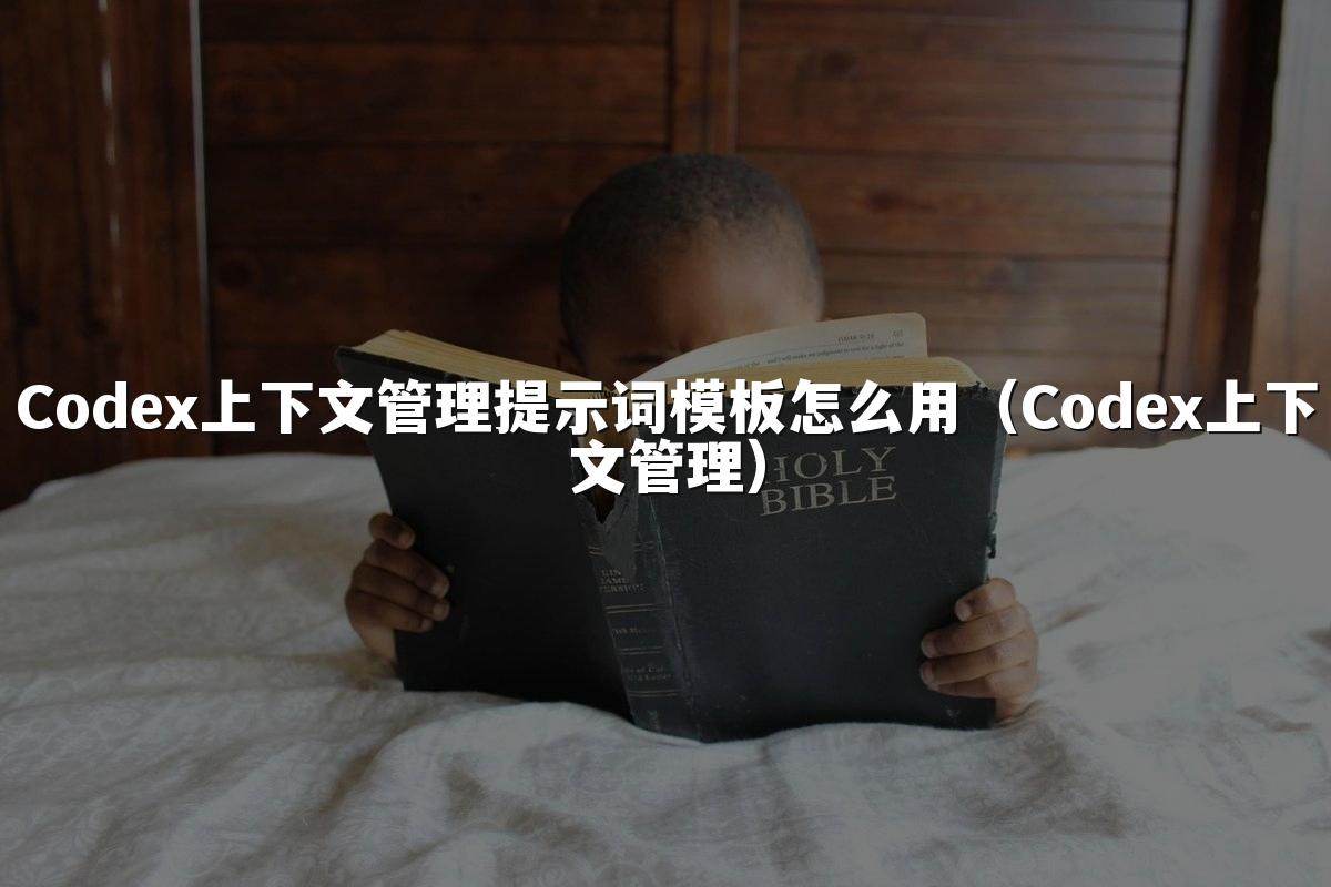 Codex上下文管理提示词模板怎么用(Codex上下文管理)