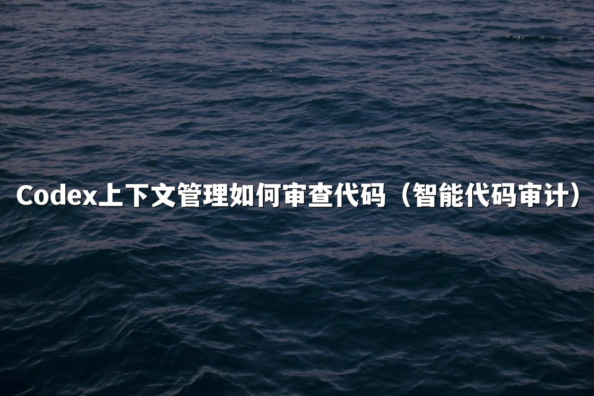 Codex上下文管理如何审查代码(智能代码审计)